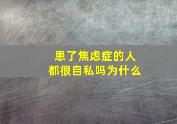 患了焦虑症的人都很自私吗为什么