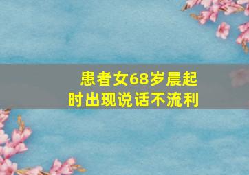 患者女68岁晨起时出现说话不流利