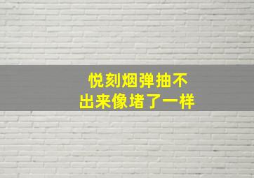 悦刻烟弹抽不出来像堵了一样