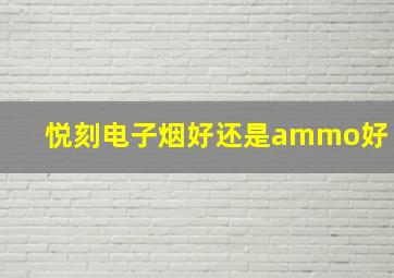 悦刻电子烟好还是ammo好