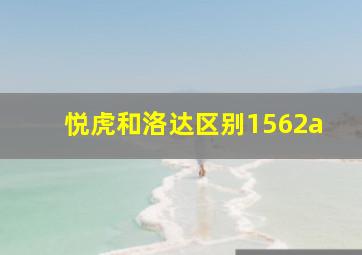 悦虎和洛达区别1562a