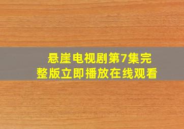 悬崖电视剧第7集完整版立即播放在线观看