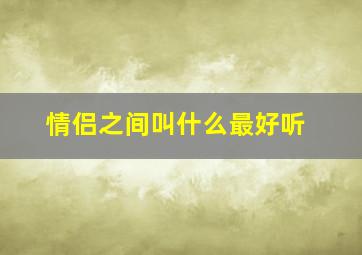 情侣之间叫什么最好听