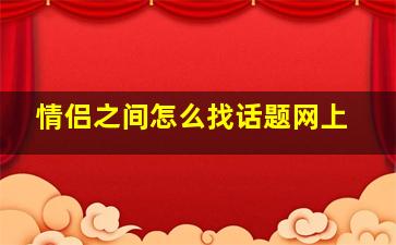 情侣之间怎么找话题网上