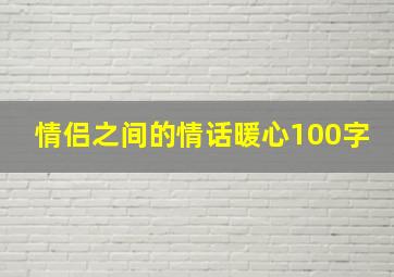 情侣之间的情话暖心100字