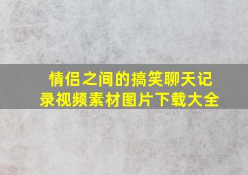 情侣之间的搞笑聊天记录视频素材图片下载大全