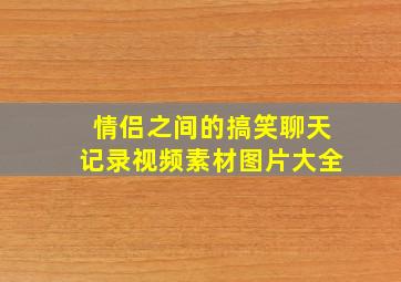 情侣之间的搞笑聊天记录视频素材图片大全