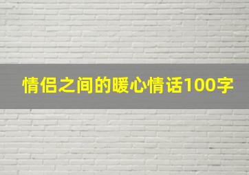 情侣之间的暖心情话100字