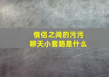 情侣之间的污污聊天小套路是什么