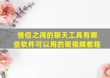 情侣之间的聊天工具有哪些软件可以用的呢视频教程