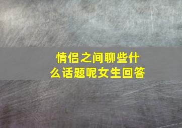 情侣之间聊些什么话题呢女生回答