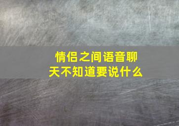 情侣之间语音聊天不知道要说什么