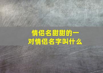 情侣名甜甜的一对情侣名字叫什么