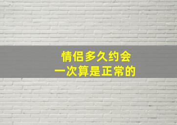 情侣多久约会一次算是正常的