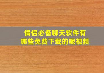 情侣必备聊天软件有哪些免费下载的呢视频