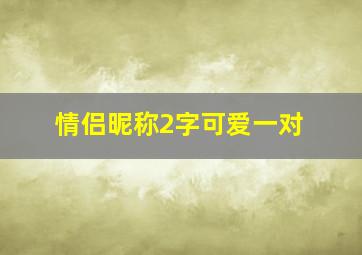 情侣昵称2字可爱一对