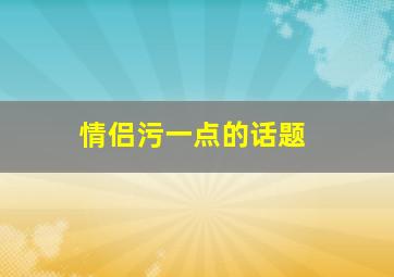 情侣污一点的话题