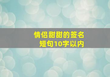 情侣甜甜的签名短句10字以内