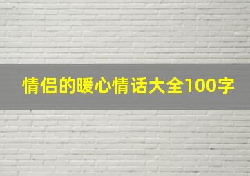 情侣的暖心情话大全100字