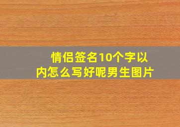 情侣签名10个字以内怎么写好呢男生图片