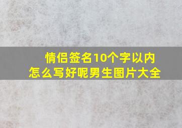 情侣签名10个字以内怎么写好呢男生图片大全