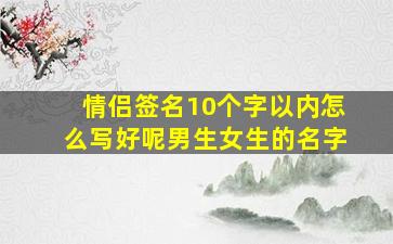 情侣签名10个字以内怎么写好呢男生女生的名字