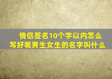 情侣签名10个字以内怎么写好呢男生女生的名字叫什么