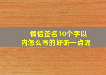 情侣签名10个字以内怎么写的好听一点呢