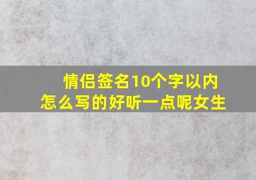 情侣签名10个字以内怎么写的好听一点呢女生