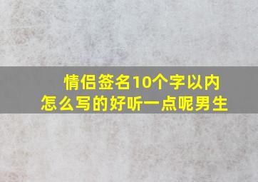 情侣签名10个字以内怎么写的好听一点呢男生