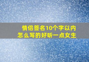 情侣签名10个字以内怎么写的好听一点女生