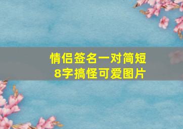 情侣签名一对简短8字搞怪可爱图片