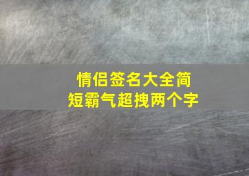 情侣签名大全简短霸气超拽两个字