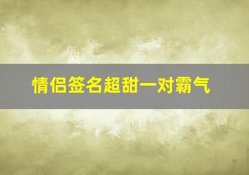 情侣签名超甜一对霸气