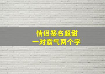 情侣签名超甜一对霸气两个字