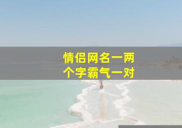 情侣网名一两个字霸气一对