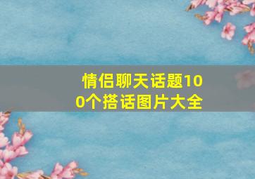 情侣聊天话题100个搭话图片大全