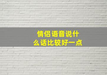 情侣语音说什么话比较好一点