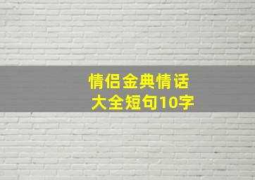 情侣金典情话大全短句10字