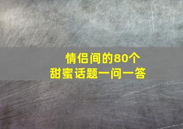 情侣间的80个甜蜜话题一问一答