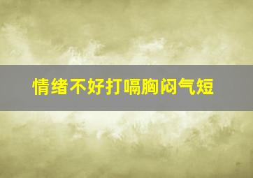 情绪不好打嗝胸闷气短