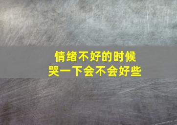 情绪不好的时候哭一下会不会好些