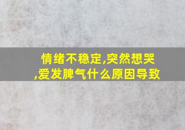 情绪不稳定,突然想哭,爱发脾气什么原因导致