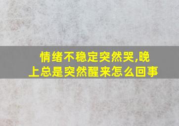 情绪不稳定突然哭,晚上总是突然醒来怎么回事