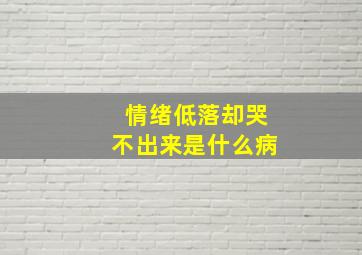 情绪低落却哭不出来是什么病