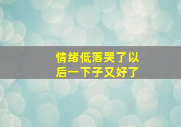 情绪低落哭了以后一下子又好了