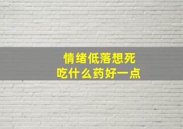 情绪低落想死吃什么药好一点