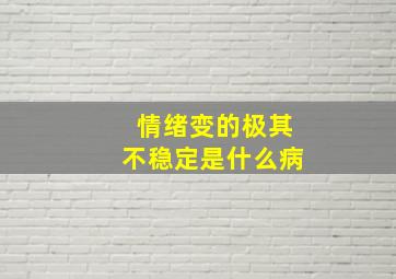 情绪变的极其不稳定是什么病