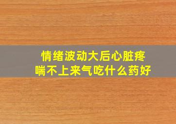 情绪波动大后心脏疼喘不上来气吃什么药好