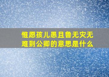 惟愿孩儿愚且鲁无灾无难到公卿的意思是什么